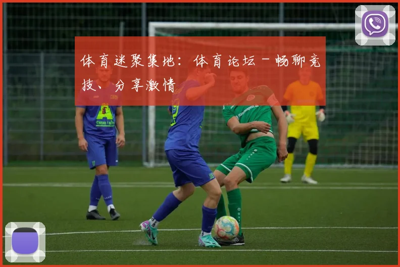 体育迷聚集地:体育论坛 - 畅聊竞技、分享激情