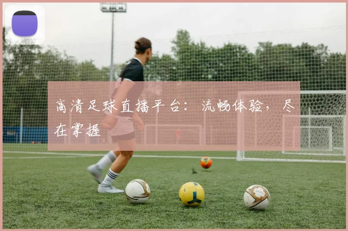 高清足球直播平台：流畅体验，尽在掌握
