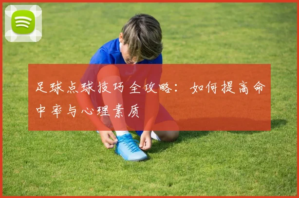 足球点球技巧全攻略：如何提高命中率与心理素质
