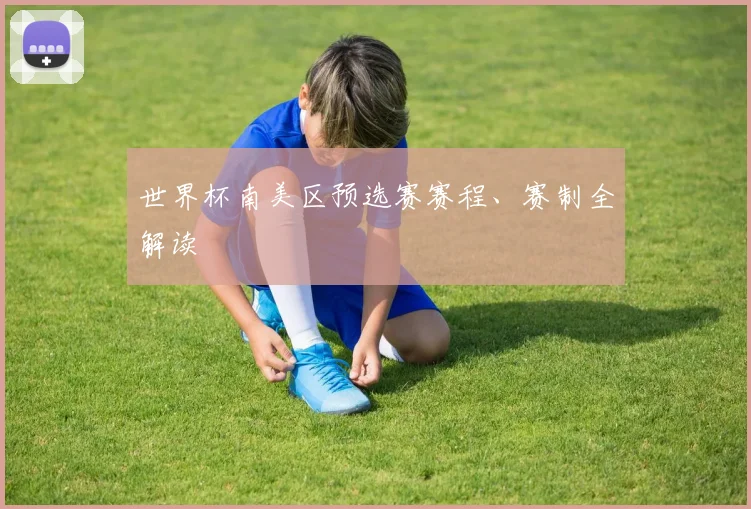 世界杯南美区预选赛赛程、赛制全解读