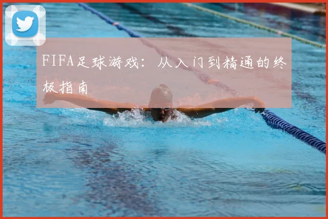 FIFA足球游戏:从入门到精通的终极指南