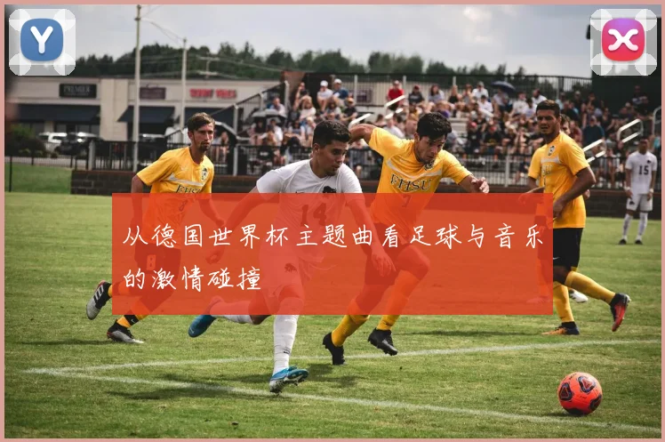 从德国世界杯主题曲看足球与音乐的激情碰撞