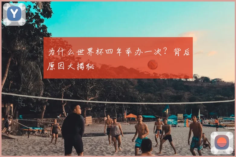 为什么世界杯四年举办一次?背后原因大揭秘