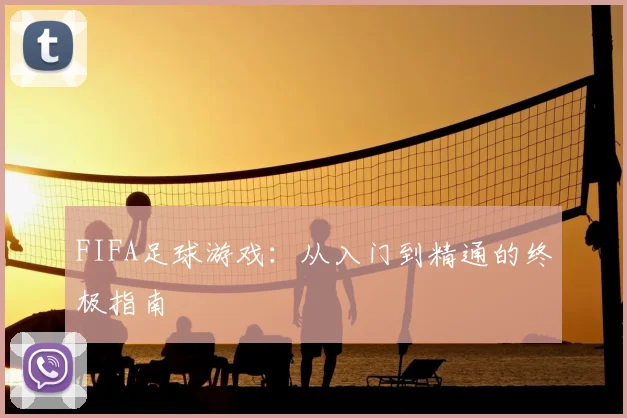 FIFA足球游戏：从入门到精通的终极指南