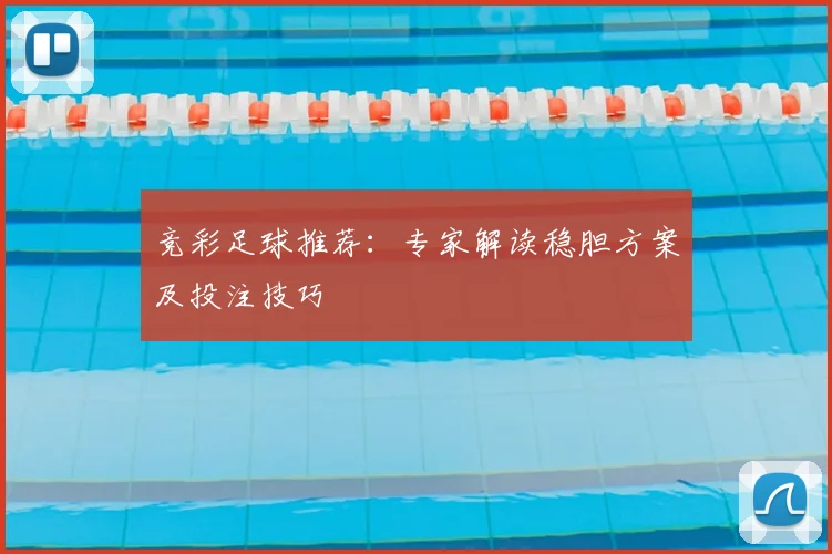 竞彩足球推荐：专家解读稳胆方案及投注技巧