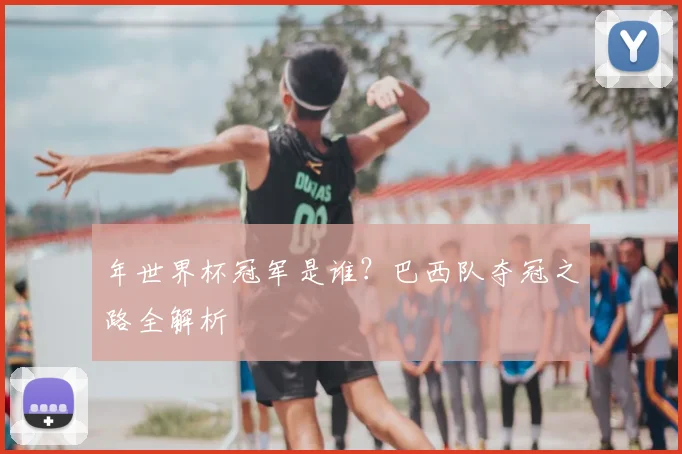 年世界杯冠军是谁?巴西队夺冠之路全解析