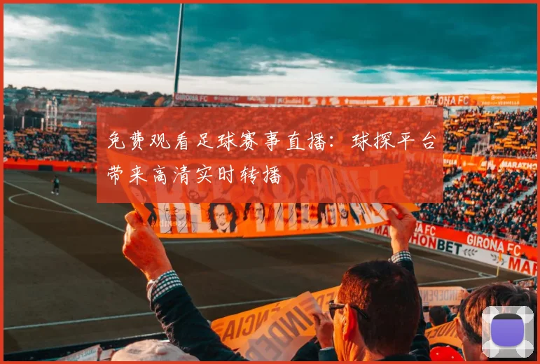 免费观看足球赛事直播:球探平台带来高清实时转播
