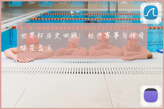 世界杯历史回顾:经典赛事与传奇球星盘点