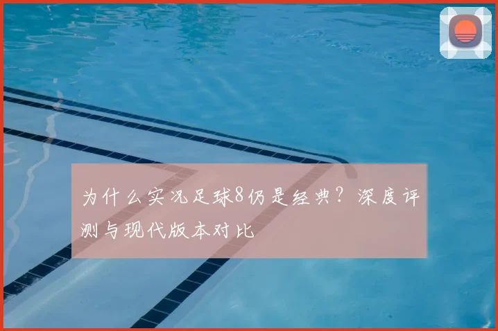 为什么实况足球8仍是经典？深度评测与现代版本对比