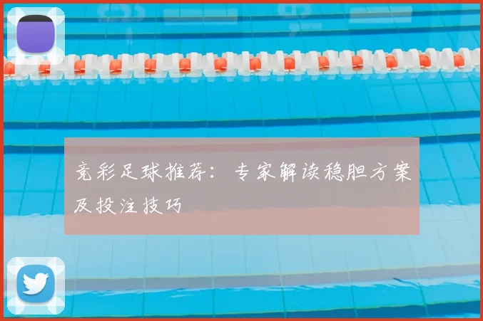 竞彩足球推荐：专家解读稳胆方案及投注技巧