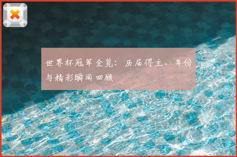 世界杯冠军全览：历届得主、年份与精彩瞬间回顾