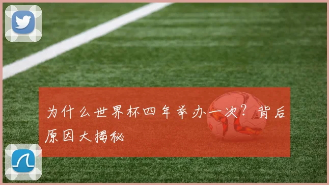 为什么世界杯四年举办一次？背后原因大揭秘